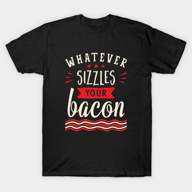 Whatever Sizzles Your Bacon Typography T-Shirt by brogressproject